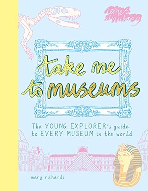 Richards, Mary. Take Me to Museums: The Young Explorer's Guide to Every Museum in the World. Here Be Dragons Ltd, 2020.