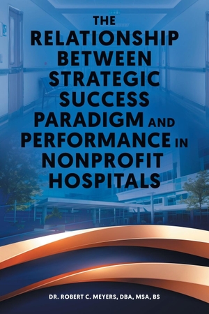 Meyers, Robert C.. The Relationship Between Strategic Success Paradigm and Performance in Nonprofit Hospitals. Prime Seven Media, 2024.