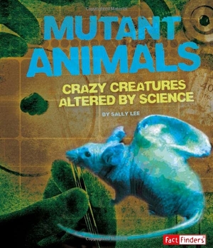 Lee, Sally. Mutant Animals - Crazy Creatures Altered by Science. Capstone, 2014.