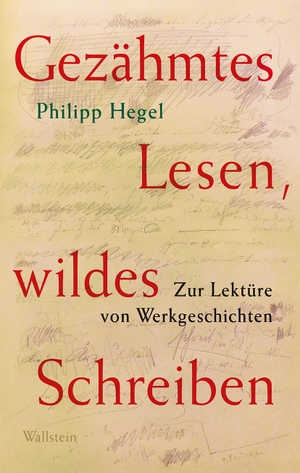 Hegel, Philipp. Gezähmtes Lesen, wildes Schreiben Band 1 - Zur Lektüre von Werkgeschichten. Wallstein Verlag GmbH, 2024.