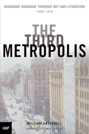 Hatherell, William. The Third Metropolis - Imagining Brisbane Through Art and Literature, 1940-1970. University of Queensland Pr (Australia), 2008.
