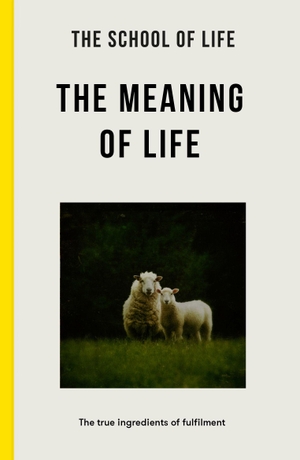 The School Of Life. The Meaning of Life - the true ingredients of fulfilment. The School of Life, 2025.