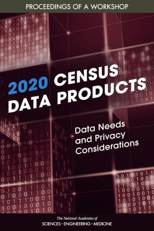 National Academies of Sciences Engineering and Medicine / Division of Behavioral and Social Sciences and Education et al. 2020 Census Data Products: Data Needs and Privacy Considerations - Proceedings of a Workshop. National Academies Press, 2021.