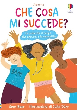 Baer, Sam. Che cosa mi succede? La pubertà, il corpo che cambia e la sessualità. Usborne, 2025.