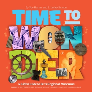 Buxton, S. Lesley / Sue Harper. Time to Wonder - Volume 3 - A Kid's Guide to BC's Regional Museums : A Kid's Guide to BC's Regional Museums Northwestern BC, Squamish-Lillooet, Sunshine Coast, and Lower Mainland. Heritage House Publishing Co Ltd, 2024.