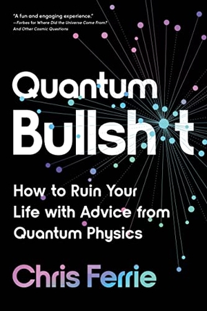Ferrie, Chris. Quantum Bullsh*t - How to Ruin Your Life with Advice from Quantum Physics. Sourcebooks, 2023.
