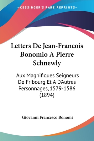 Bonomi, Giovanni Francesco. Letters De Jean-Francois Bonomio A Pierre Schnewly - Aux Magnifiques Seigneurs De Fribourg Et A D'Autres Personnages, 1579-1586 (1894). Kessinger Publishing, LLC, 2009.