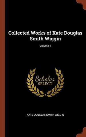 Douglas Smith Wiggin, Kate. Collected Works of Kate Douglas Smith Wiggin; Volume II. Creative Media Partners, LLC, 2017.