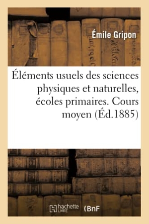 Gripon. Éléments Usuels Des Sciences Physiques Et Naturelles, Écoles Primaires. Cours Moyen. Hachette Livre - BNF, 2016.