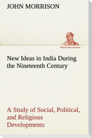 New Ideas in India During the Nineteenth Century A Study of Social, Political, and Religious Developments