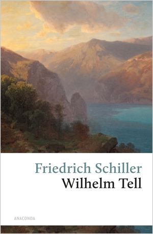 Schiller, Friedrich. Wilhelm Tell - Zum Neujahrsgeschenk auf 1805. Anaconda Verlag, 2006.