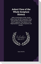 Ashort View of the Whole Scripture History: With a Continuation of the Jewish Affairs From the Old Testament Till the Time of Christ; and an Account o