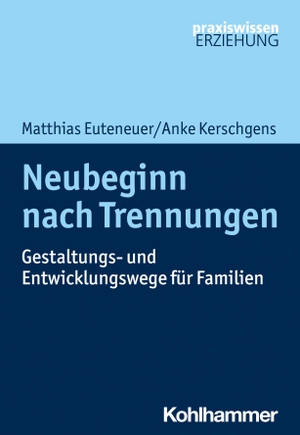 Euteneuer, Matthias / Anke Kerschgens. Neubeginn nach Trennungen - Gestaltungs- und Entwicklungswege für Familien. Kohlhammer W., 2023.