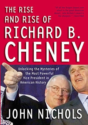 Nichols, John. The Rise and Rise of Richard B. Cheney - Unlocking the Mysteries of the Most Powerful Vice President in American History. New Press, 2005.