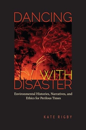 Rigby, Kate. Dancing with Disaster - Environmental Histories, Narratives, and Ethics for Perilous Times. University of Virginia Press, 2015.