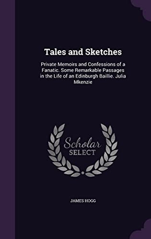 Hogg, James. Tales and Sketches - Private Memoirs and Confessions of a Fanatic. Some Remarkable Passages in the Life of an Edinburgh Baillie. Julia Mʻkenzie. Creative Media Partners, LLC, 2016.