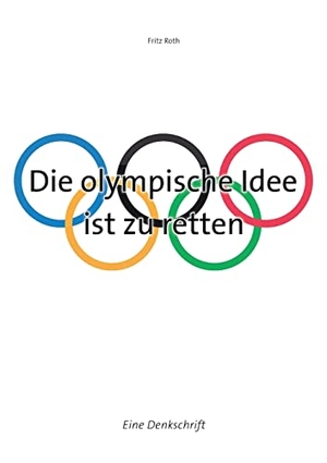 Roth, Fritz. Die olympische Idee ist zu retten - Eine Denkschrift. Books on Demand, 2023.