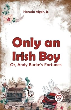 Alger, Horatio. Only an Irish Boy Or, Andy Burke's Fortunes. DOUBLE 9 BOOKSLIP, 2023.