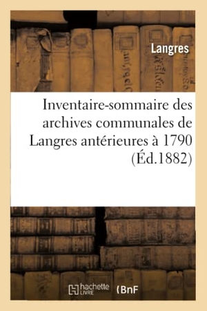 Langres. Inventaire-Sommaire Des Archives Communales de Langres Antérieures À 1790. HACHETTE LIVRE, 2017.