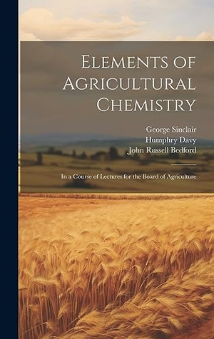 Davy, Humphry / Sinclair, George et al. Elements of Agricultural Chemistry - In a Course of Lectures for the Board of Agriculture. British Library, Historical Print Editions, 2023.