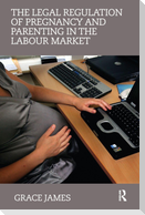 The Legal Regulation of Pregnancy and Parenting in the Labour Market