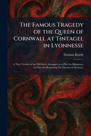 Hardy, Thomas. The Famous Tragedy of the Queen of Cornwall at Tintagel in Lyonnesse - A New Version of an Old Story Arranged as a Play for Mummers in One Act Requiring No Theatre or Scenery.. Tradd Street Press, 2026.