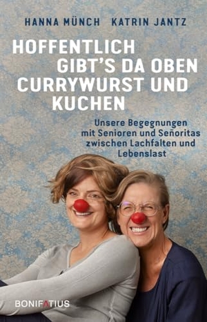 Jantz, Katrin / Hanna Münch. Hoffentlich gibt's da oben Currywurst und Kuchen - Unsere Begegnungen mit Senioren und Señoritas zwischen Lachfalten und Lebenslast. Heitere Erfahrungsberichte von Clowns im Seniorenheim. Bonifatius GmbH, 2024.