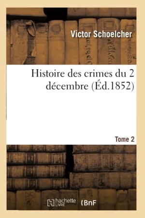 Schoelcher, Victor. Histoire des crimes du 2 décembre. Tome 2 (Éd.1852). Hachette Livre, 2022.
