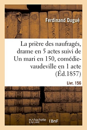 Dugué, Ferdinand. La prière des naufragés, drame en 5 actes suivi de Un mari en 150, comédie-vaudeville en 1 acte. Hachette Livre, 2018.