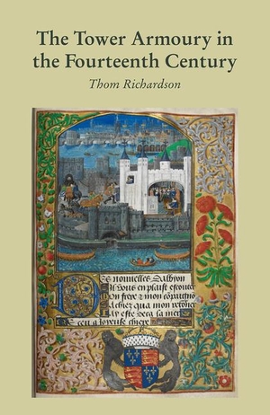 Richardson. The Tower Armoury in the Fourteenth Century. Unicorn Publishing Group - IPSUK, 2017.