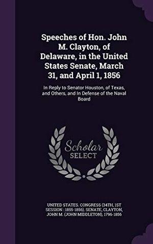 Clayton, John M.. Speeches of Hon. John M. Clayton, of Delaware, in the United States Senate, March 31, and April 1, 1856: In Reply to Senator Houston, of Texas, and Ot. Touchladybirdlucky Studios, 2015.