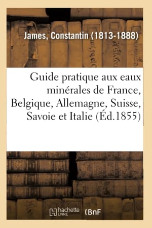 James-C. Guide pratique du médecin et du malade aux eaux minérales de France, Belgique, Allemagne, Suisse. Hachette Livre - BNF, 2018.