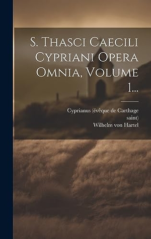Saint). S. Thasci Caecili Cypriani Opera Omnia, Volume 1.... Legare Street Press, 2023.
