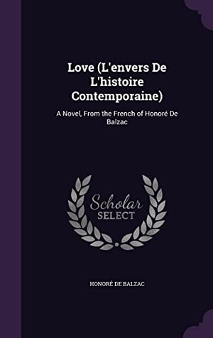 de Balzac, Honoré. Love (L'envers De L'histoire Contemporaine): A Novel, From the French of Honoré De Balzac. Touchladybirdlucky Studios, 2016.