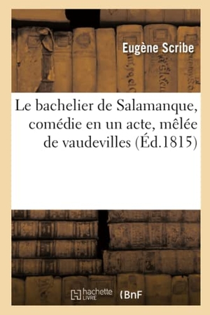Scribe, Eugène. Le bachelier de Salamanque, comédie en un acte, mêlée de vaudevilles. Hachette Livre, 2022.