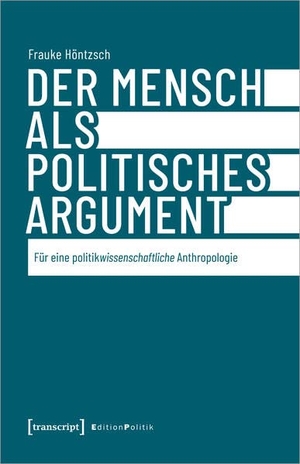 Höntzsch, Frauke. Der Mensch als politisches Argument - Für eine politikwissenschaftliche Anthropologie. Transcript Verlag, 2023.