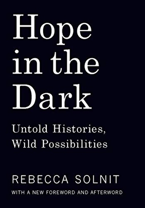 Solnit, Rebecca. Hope in the Dark - Untold Histories, Wild Possibilities. HAYMARKET BOOKS, 2016.