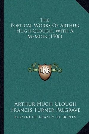 Clough, Arthur Hugh. The Poetical Works Of Arthur Hugh Clough, With A Memoir (1906). Kessinger Publishing, 2010.