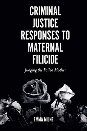 Milne, Emma. Criminal Justice Responses to Maternal Filicide. Emerald Publishing Limited, 2021.