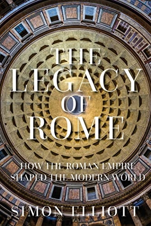 Elliott, Simon. The Legacy of Rome - How the Roman Empire Shaped the Modern World. The History Press Ltd, 2022.