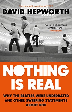 Hepworth, David. Nothing is Real - The Beatles Were Underrated And Other Sweeping Statements About Pop. Allen Lane, 2019.
