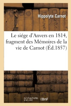 Carnot, Hippolyte. Le siége d'Anvers en 1814, fragment des Mémoires de la vie de Carnot. Hachette Livre, 2018.