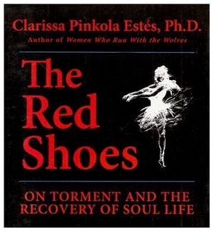 Estes, Clarissa Pinkola. The Red Shoes: On Torment and the Recovery of Soul Life. Sounds True, 2005.