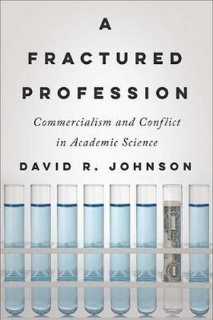 Johnson, David R. A Fractured Profession - Commercialism and Conflict in Academic Science. Johns Hopkins University Press, 2017.