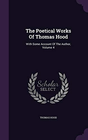 Hood, Thomas. The Poetical Works Of Thomas Hood: With Some Account Of The Author, Volume 4. Touchladybirdlucky Studios, 2016.
