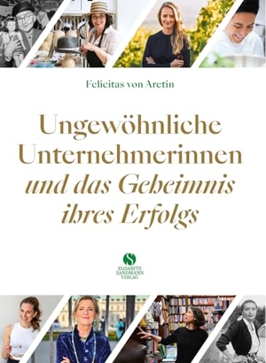 Aretin, Felicitas von. Ungewöhnliche Unternehmerinnen und das Geheimnis ihres Erfolgs - 20 Porträts. Sandmann, Elisabeth, 2021.