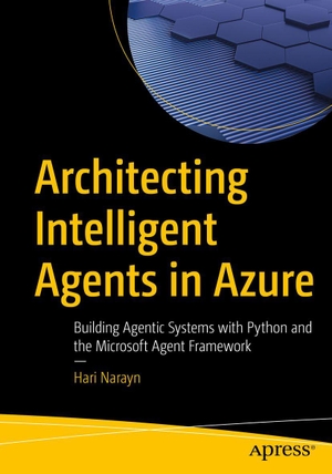 Narayn, Hari. Architecting Intelligent Agents in Azure - Building Agentic Systems with Python and the Microsoft Agent Framework. APRESS L.P., 2026.