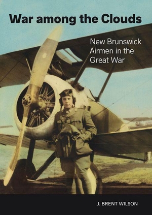 Wilson, J.. War Among the Clouds - New Brunswick Airmen in the Great War. Goose Lane Editions, 2024.