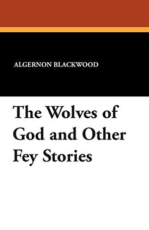 Blackwood, Algernon / Wilfred Wilson. The Wolves of God and Other Fey Stories. Wildside Press, 2024.