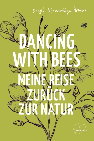 Strawbridge Howard, Brigit. Dancing with Bees - Meine Reise zurück zur Natur. Edition Loewenzahn, 2021.
